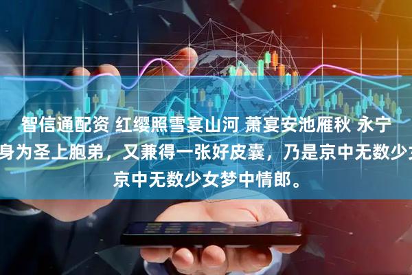 智信通配资 红缨照雪宴山河 萧宴安池雁秋 永宁王萧宴安,身为圣上胞弟,又兼得一张好皮囊,乃是京中无数少女梦中情郎。