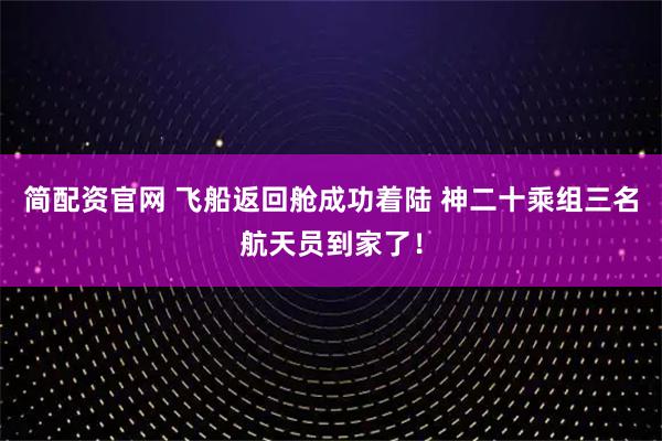 简配资官网 飞船返回舱成功着陆 神二十乘组三名航天员到家了！