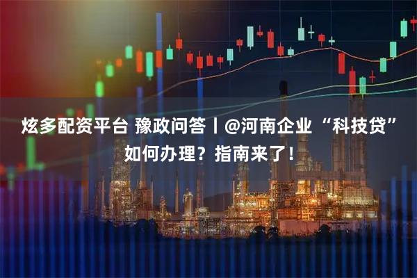 炫多配资平台 豫政问答丨@河南企业 “科技贷”如何办理？指南来了！