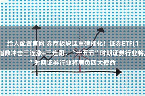 给人配资官网 券商板块迎重磅催化！证券ETF(159841)跟踪指数冲击三连涨+三连阳，“十五五”时期证券行业将肩负四大使命