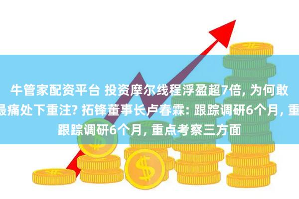 牛管家配资平台 投资摩尔线程浮盈超7倍, 为何敢在“卡脖子”最痛处下重注? 拓锋董事长卢春霖: 跟踪调研6个月, 重点考察三方面