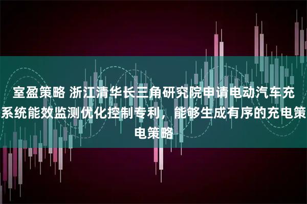 室盈策略 浙江清华长三角研究院申请电动汽车充电系统能效监测优化控制专利，能够生成有序的充电策略