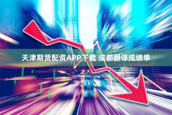 天津期货配资APP下载 成都翻译成绩单