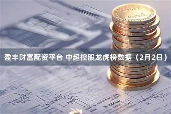 盈丰财富配资平台 中超控股龙虎榜数据（2月2日）