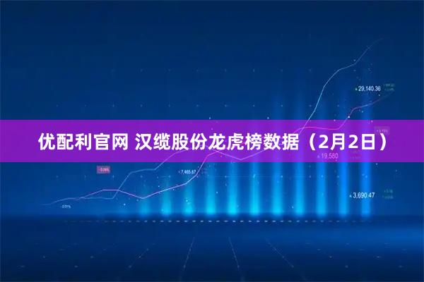 优配利官网 汉缆股份龙虎榜数据（2月2日）